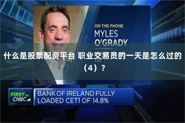 什么是股票配资平台 职业交易员的一天是怎么过的（4）？