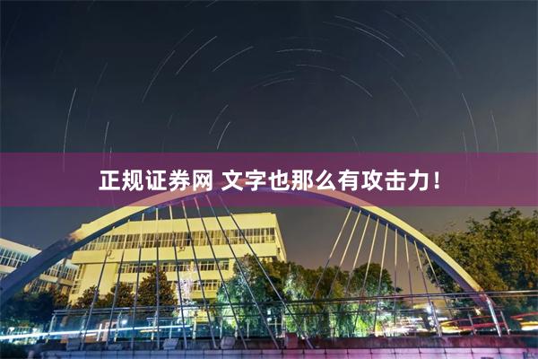 正规证券网 文字也那么有攻击力！