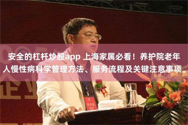 安全的杠杆炒股app 上海家属必看！养护院老年人慢性病科学管理方法、服务流程及关键注意事项。