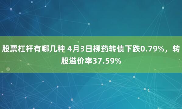 股票杠杆有哪几种 4月3日柳药转债下跌0.79%，转股溢价率37.59%
