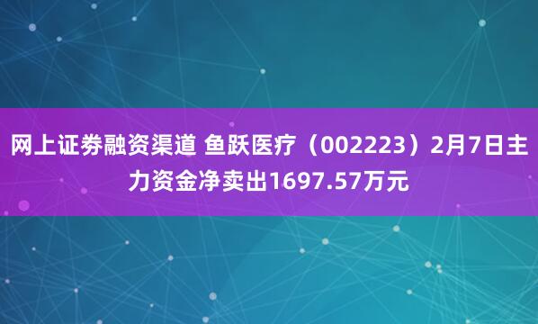 网上证劵融资渠道 鱼跃医疗（002223）2月7日主力资金净卖出1697.57万元