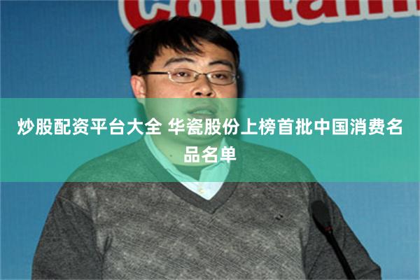 炒股配资平台大全 华瓷股份上榜首批中国消费名品名单