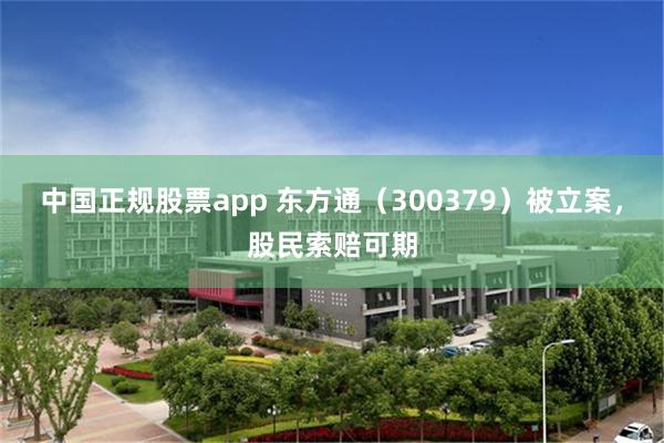 中国正规股票app 东方通（300379）被立案，股民索赔可期