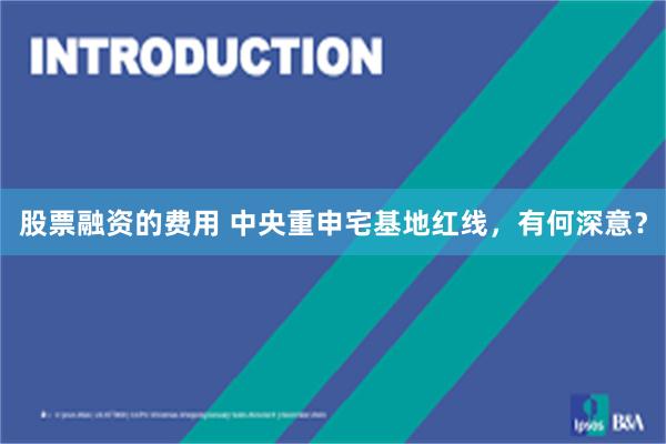 股票融资的费用 中央重申宅基地红线，有何深意？