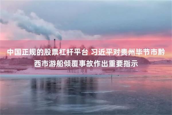 中国正规的股票杠杆平台 习近平对贵州毕节市黔西市游船倾覆事故作出重要指示