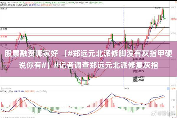 股票融资哪家好 【#郑远元北派修脚没有灰指甲硬说你有#】#记者调查郑远元北派修复灰指