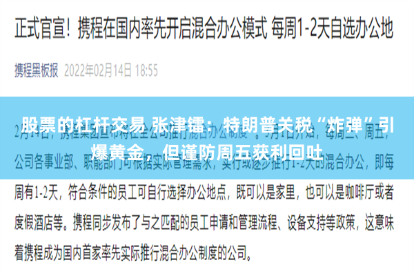 股票的杠杆交易 张津镭：特朗普关税“炸弹”引爆黄金，但谨防周五获利回吐