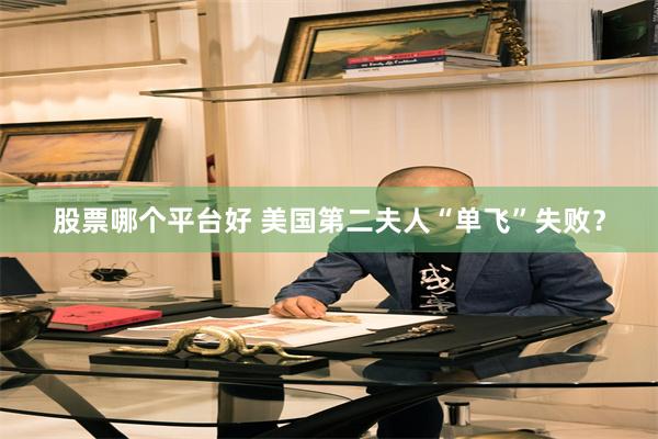 股票哪个平台好 美国第二夫人“单飞”失败？
