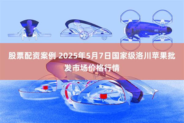 股票配资案例 2025年5月7日国家级洛川苹果批发市场价格行情