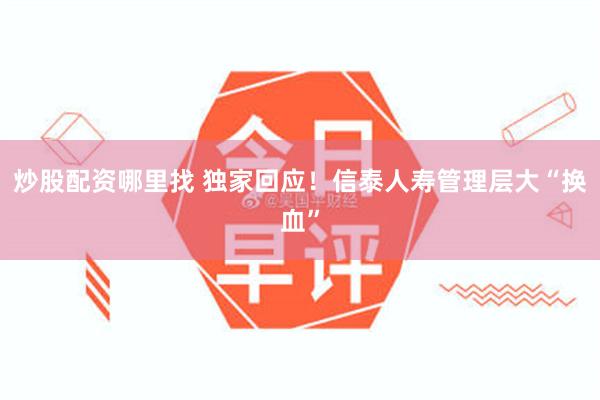 炒股配资哪里找 独家回应！信泰人寿管理层大“换血”