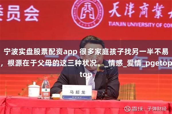 宁波实盘股票配资app 很多家庭孩子找另一半不易，根源在于父母的这三种状况。_情感_爱情_pgetop