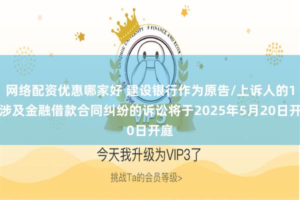网络配资优惠哪家好 建设银行作为原告/上诉人的1起涉及金融借款合同纠纷的诉讼将于2025年5月20日开庭