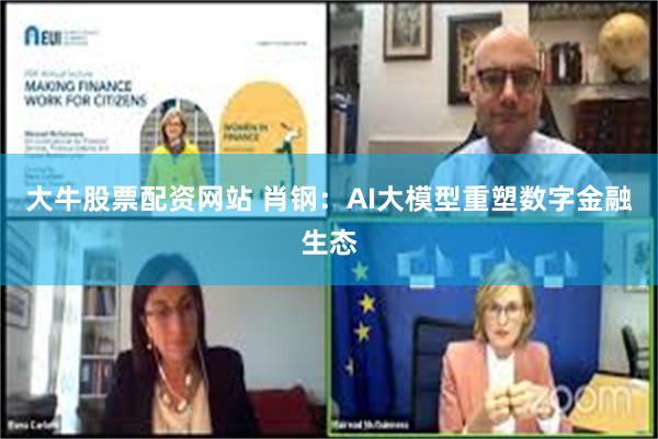 大牛股票配资网站 肖钢：AI大模型重塑数字金融生态