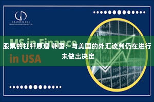股票的杠杆原理 韩国：与美国的外汇谈判仍在进行 未做出决定