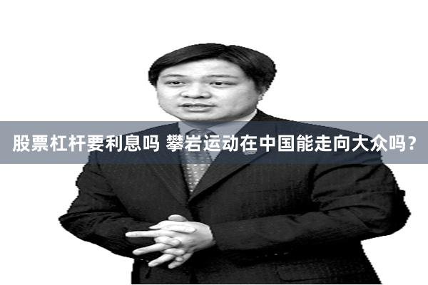 股票杠杆要利息吗 攀岩运动在中国能走向大众吗？