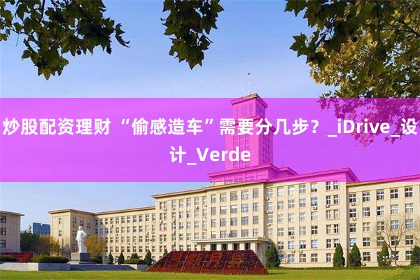 炒股配资理财 “偷感造车”需要分几步？_iDrive_设计_Verde