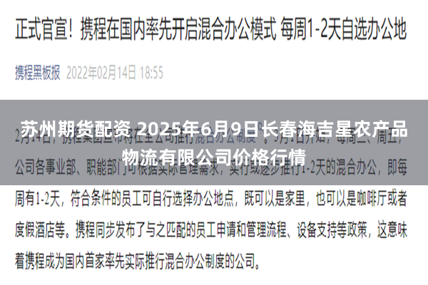 苏州期货配资 2025年6月9日长春海吉星农产品物流有限公司价格行情