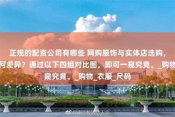 正规的配资公司有哪些 网购服饰与实体店选购，二者究竟有何差异？通过以下四组对比图，即可一窥究竟。_购物_衣服_尺码
