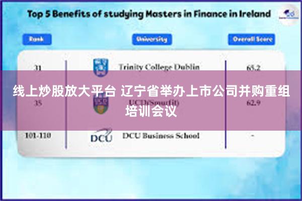 线上炒股放大平台 辽宁省举办上市公司并购重组培训会议