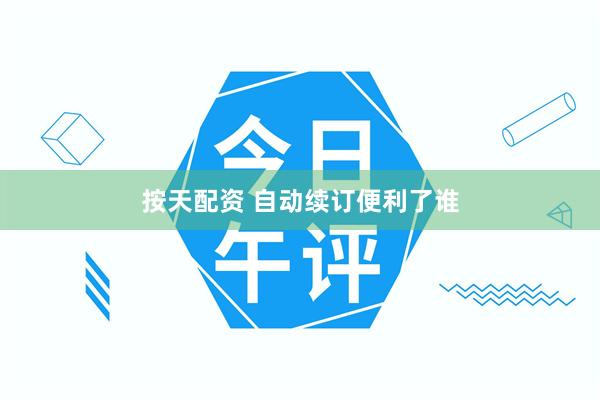 按天配资 自动续订便利了谁