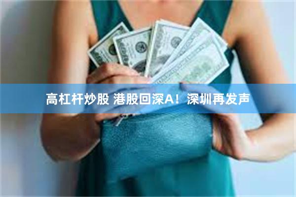 高杠杆炒股 港股回深A！深圳再发声